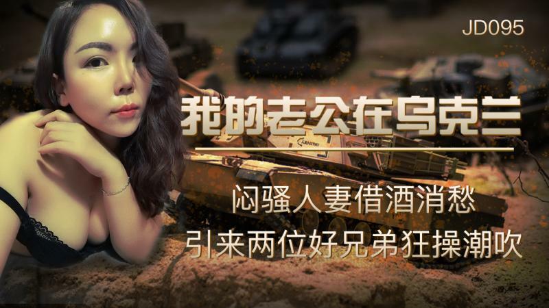 JD095 老公在乌克兰/放荡老婆借酒解愁吸引两个好兄弟操潮吹