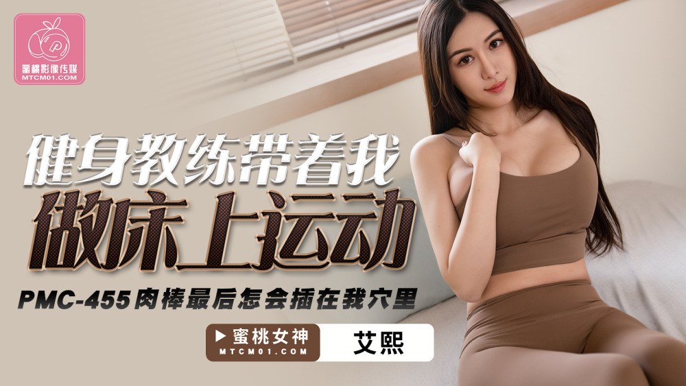 PMC455 健身教练带我在床上做运动，鸡巴怎么进了我的洞里