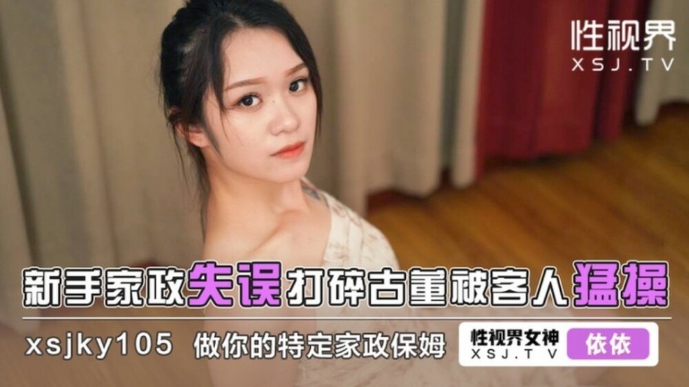 XSJKY105 菜鸟家务失误打碎古董，被客人操