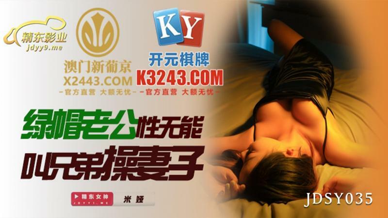 JDSY035 戴绿帽子的丈夫无能要求兄弟操他的妻子
