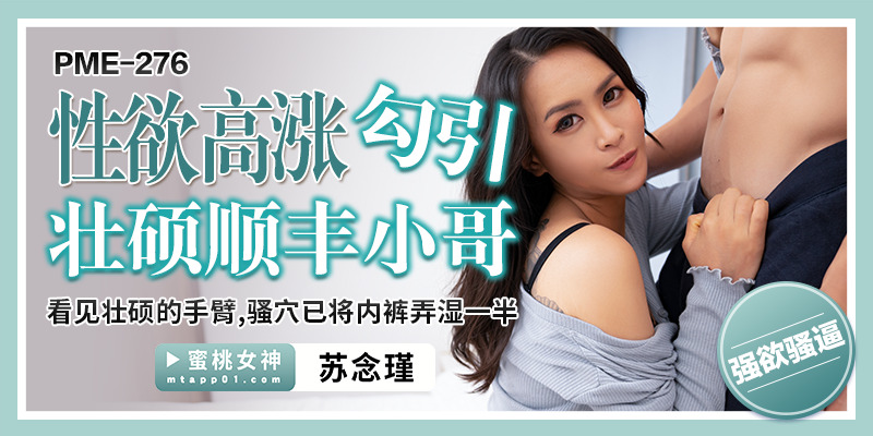 PME276 性欲旺盛勾引身材魁梧的SF小伙/看到魁梧的手臂和小穴，半条内裤都湿了