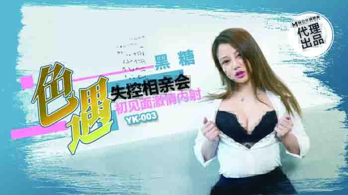 YK003 性接触/失控相亲见面一见面就激情内射