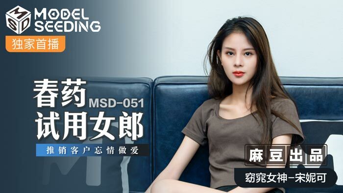 MSD051 春药试验女孩为了无爱的性行为而出卖客户