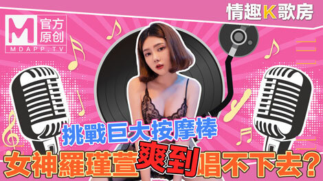 CUS-470【性感歌厅第4集】清纯女神罗锦轩直接挑战超级按摩棒？唱歌太舒服了！