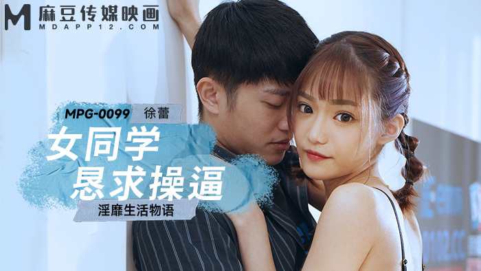 MPG0099 女同学求被操，放荡的人生故事