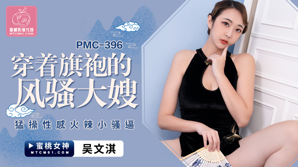 PMC396 性感火辣小骚货被旗袍风骚嫂子操