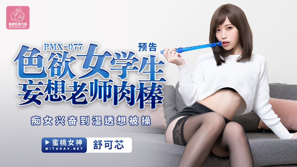 PMX077 欲火中烧女学生妄想老师公鸡荡妇弄湿并想要被性交