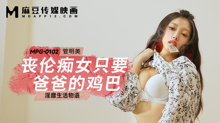 MPG0102 只想要父亲鸡巴的荡妇的生活故事