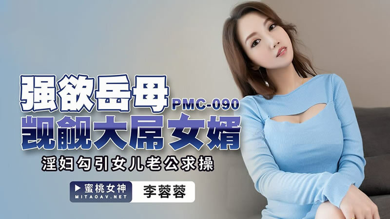 PMC090 欲望婆婆觊觎大鸡巴女婿/荡妇勾引女儿丈夫做爱