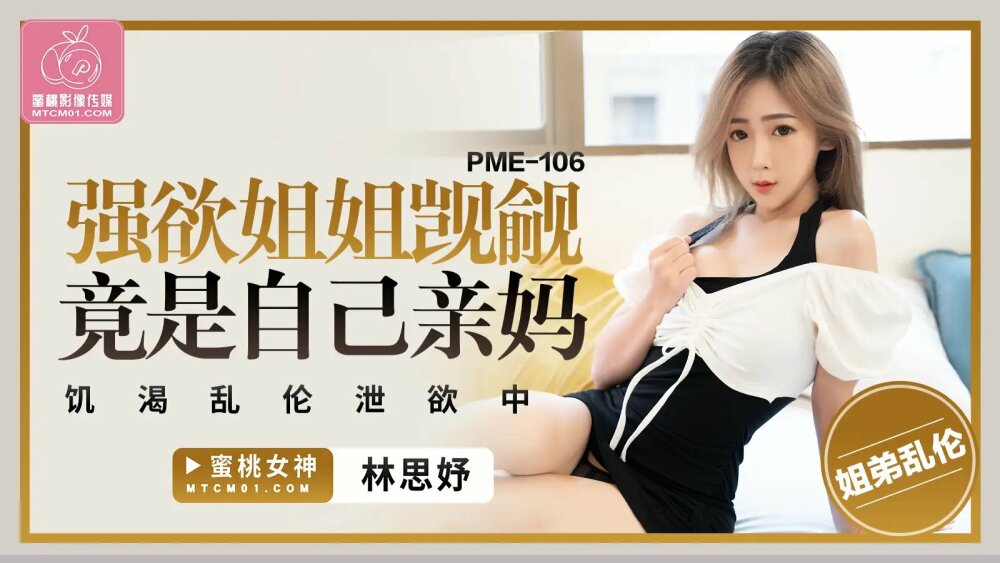 PME106 好色的妹妹觊觎哥哥的大鸡鸡欲火中烧暨