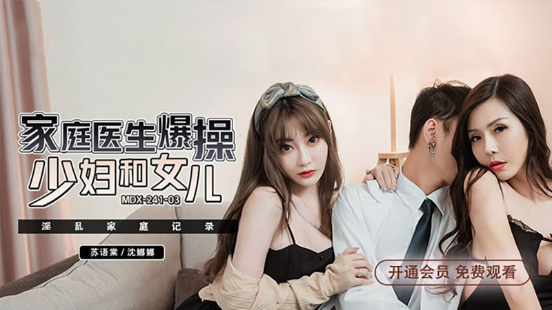 MDX0241-03 饥渴的家庭纪录片家庭医生乱搞年轻女人和女儿
