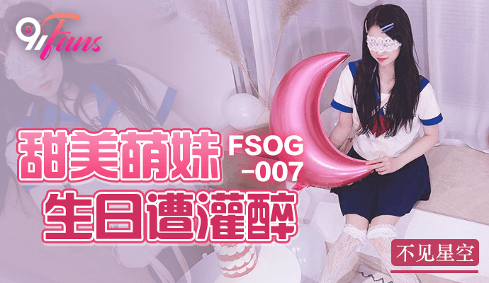 FSOG007 甜美可爱的女孩生日喝醉了