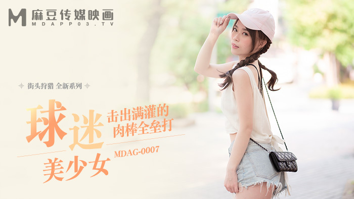 MDAG0007 街头狩猎 ep7 粉丝女孩打出全垒打
