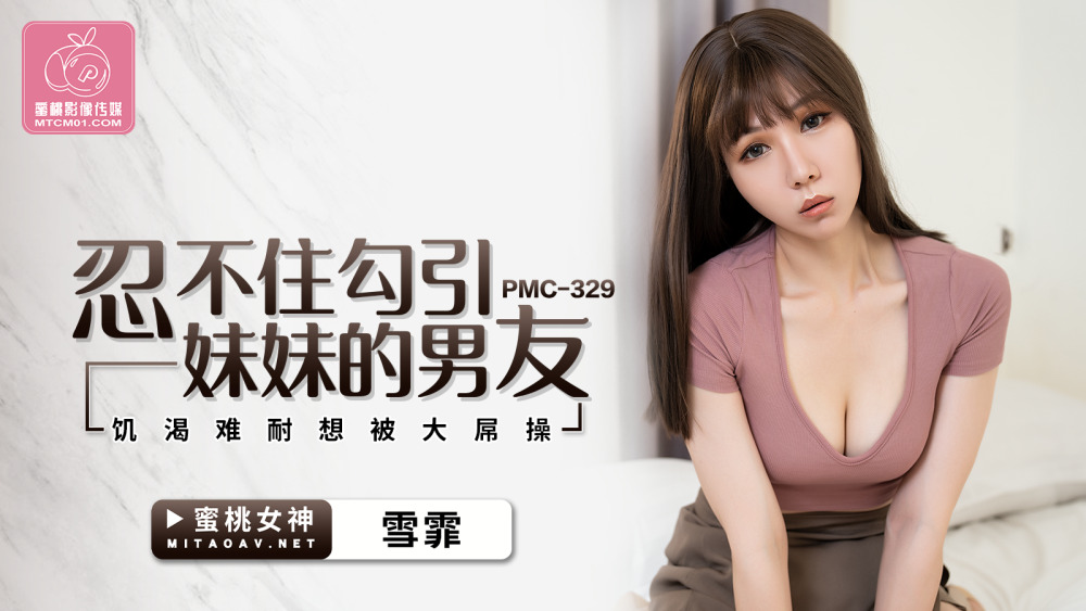 PMC329 男友忍不住勾引妹妹，欲火中烧，想被大鸡巴操