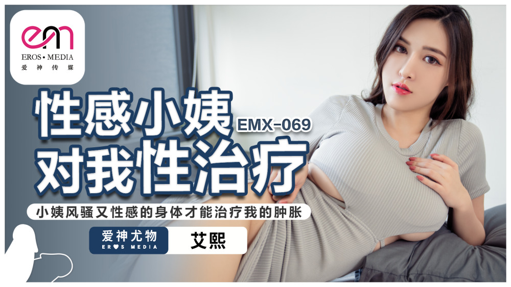 EMX069 性感阿姨给我做性治疗。只有阿姨那风骚性感的身材才能治愈我的浮肿。