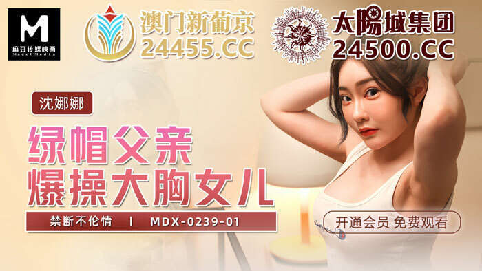 MDX0239-01 戴绿帽子的父亲乱搞大胸女儿禁止玩耍