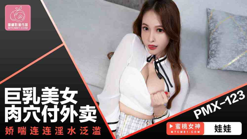 PMX123 巨乳美女的阴户在付外卖时气喘吁吁，滴着精液