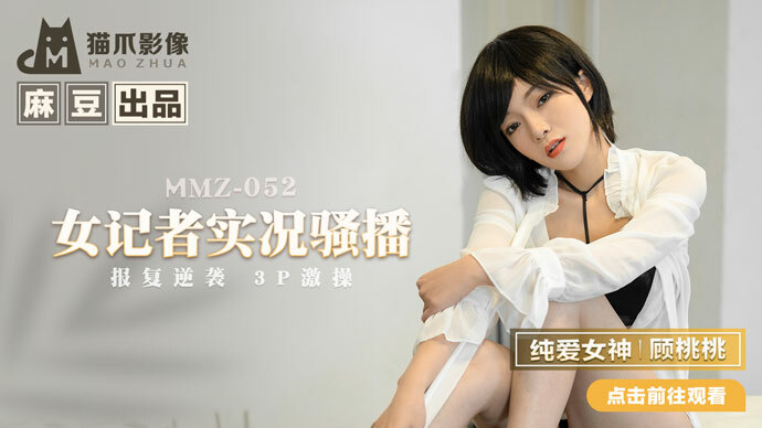 MMZ052 女记者直播/复仇逆袭3P性爱