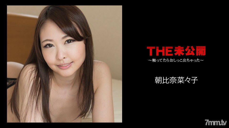 070418-699 THE 未公开 ～一碰就尿了～朝比奈奈奈子