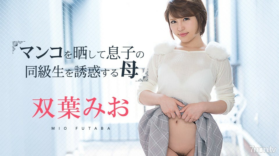 081219-980 Mio Futaba，一位暴露阴部并引诱儿子同学的母亲